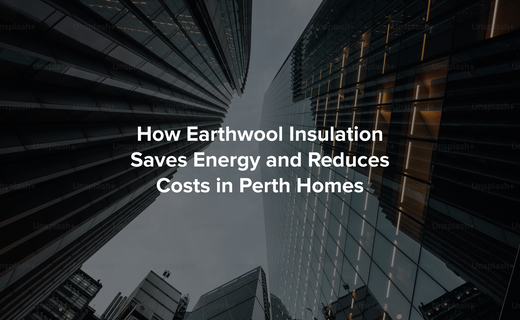 How Earthwool Insulation Saves Energy and Reduces Costs in Perth Homes