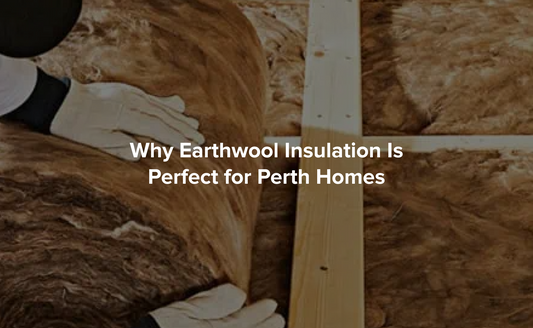 Why Earthwool Insulation Is Perfect for Perth Homes