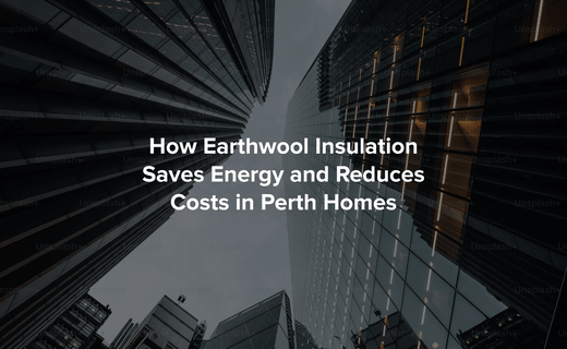 How Earthwool Insulation Saves Energy and Reduces Costs in Perth Homes - Perth Insulation Centre