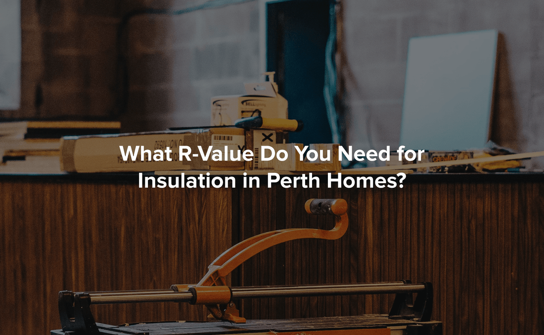 What R-Value Do You Need for Insulation in Perth Homes? - Perth Insulation Centre